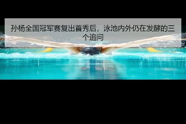 孙杨全国冠军赛复出首秀后，泳池内外仍在发酵的三个追问