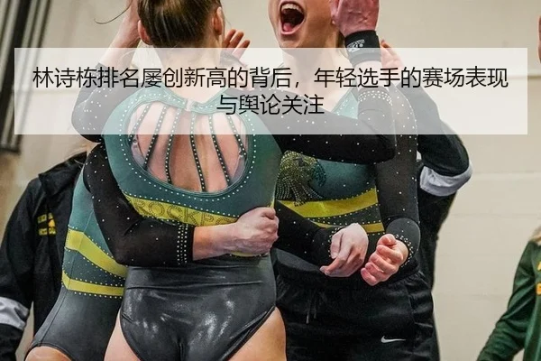 林诗栋排名屡创新高的背后，年轻选手的赛场表现与舆论关注